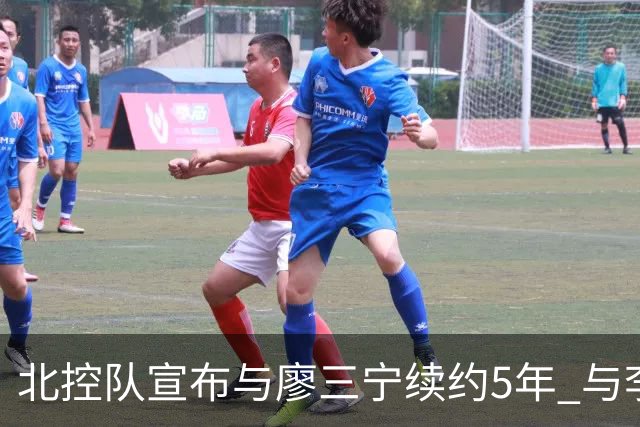 北控队宣布与廖三宁续约5年 与李玮颢续约3年